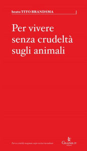Title: Per vivere senza crudeltà sugli animali, Author: beato TITO BRANDSMA