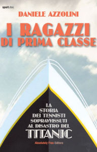 Title: I ragazzi di prima classe: La storia dei tennisti sopravvissuti al disastro del Titanic, Author: Daniele Azzolini