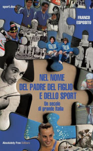 Title: Nel nome del padre del figlio e dello sport: Un secolo di grande Italia, Author: Franco Esposito
