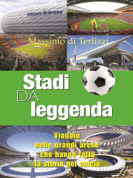 Title: Stadi da leggenda: Viaggio nelle grandi arene che hanno fatto la storia del calcio, Author: Massimo di Terlizzi