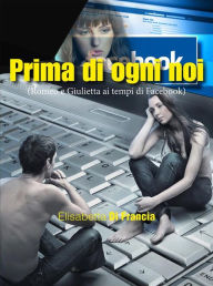 Title: Prima di ogni noi: Romeo e Giulietta ai tempi di Facebook, Author: Elisabetta Di Francia