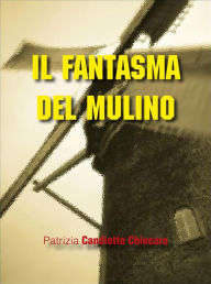 Title: Il fantasma del mulino, Author: Patrizia Candiotte Chincaro