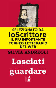 Title: Lasciati guardare, Author: Silvia Andreoli