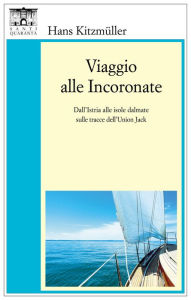 Title: Viaggio alle Incoronate: Dall'Istria alle isole dalmate sulle tracce dell'Union Jack, Author: Hans Kitzmüller
