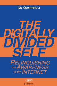 Title: The Digitally Divided Self: Relinquishing our Awareness to the Internet, Author: Ivo Ph.D. Quartiroli