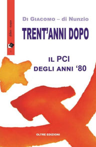 Title: Trent'anni dopo - Il PCI degli anni '80, Author: Michelangela Di Giacomo e Novella di Nunzio