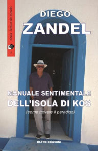 Title: Manuale sentimentale dell'isola di Kos: (ovvero come trovare il paradiso), Author: Diego Zandel