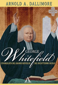 Title: George Whitefield: L'evangelista del Grande Risveglio del diciottesimo secolo, Author: Arnold A. Dallimore