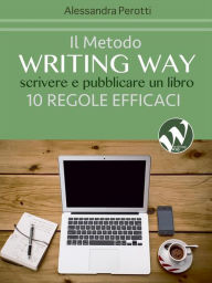 Title: Il metodo Writing Way: Scrivere e pubblicare un libro - 10 regole efficaci, Author: Alessandra Perotti