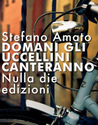 Title: Domani gli uccellini canteranno, Author: Stefano Amato