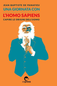 Title: Una giornata con l'Homo Sapiens: Capire le origini dell'uomo, Author: Jean-Baptiste De Panafieu
