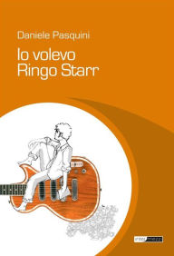 Title: Io volevo Ringo Starr, Author: Daniele Pasquini