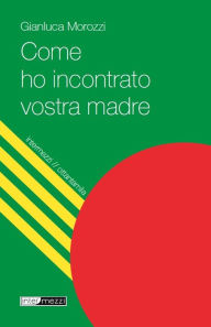 Title: Come ho incontrato vostra madre, Author: Gianluca Morozzi
