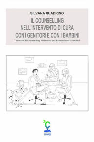 Title: Il counselling nell'intervento di cura con i genitori e con i bambini: Tecniche di Counselling Sistemico per Professionisti Sanitari, Author: Silvana Quadrino