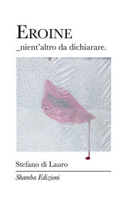 Title: Eroine_nient'altro da dichiarare, Author: Stefano di Lauro