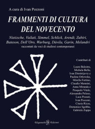 Title: Frammenti di cultura del Novecento: Nietzsche, Vailati, Simmel, Schlick, Arendt, Zubiri, Bateson, Dell'Oro, Warburg, Dávila, Garin, Melandri raccontati da voci di studiosi contemporanei, Author: Ivan Pozzoni