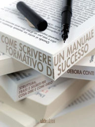 Title: Come scrivere un manuale formativo di successo: Struttura, frasi e segreti per cosa dire e come dirlo, Author: Debora Conti