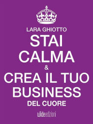 Title: Stai calma e crea il tuo business del cuore, Author: Lara Ghiotto