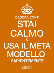 Title: Stai Calmo e usa il Meta modello sapientemente, Author: Debora Conti