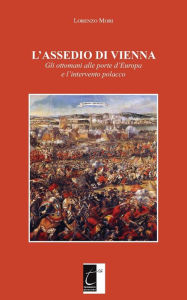 Title: L'ASSEDIO DI VIENNA: Gli ottomani alle porte d'Europa e l'intervento polacco, Author: Lorenzo Mori