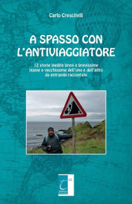 Title: A SPASSO CON L'ANTIVIAGGIATORE: 12 storie inedite brevi e brevissime nuove e vecchissime dell'uno e dell'altro da entrambi raccontate, Author: Carlo Crescitelli