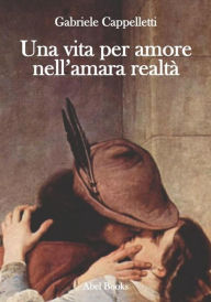Title: Una vita per amore nell'amara realtà, Author: Gabriele Cappelletti