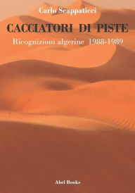 Title: Cacciatori di piste. Ricognizioni algerine, Author: Carlo Scappaticci