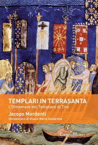 Title: Templari in Terrasanta: L'Oltremare del Templare di Tiro, Author: Jacopo Mordenti