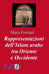 Title: Rappresentazioni dell'Islam arabo tra Oriente e Occidente, Author: Mara Fornari