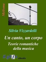 Title: Un canto, un corpo. Teorie romantiche della musica, Author: Silvia Vizzardelli