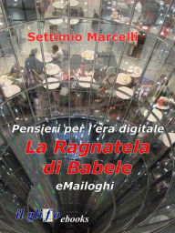 Title: La ragnatela di Babele - eMailoghi: Pensieri per l'era digitale, Author: Settimio Marcelli