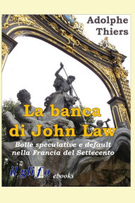 Title: La banca di John Law: Bolle speculative e default nella Francia del Settecento, Author: Adolphe Thiers