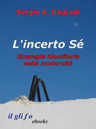 Title: L'incerto Sé. Strategie identitarie nella modernità, Author: Sergio A. Dagradi