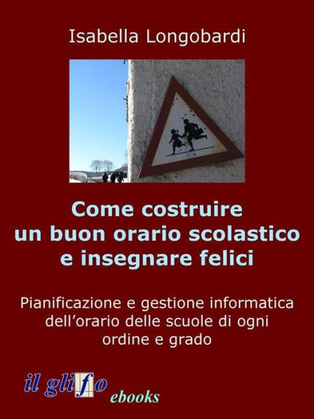 Come costruire un orario soddisfacente e insegnare felici: Pianificazione e gestione informatica dell'orario delle scuole di ogni ordine e grado