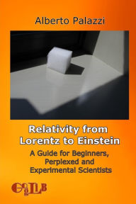 Title: Relativity from Lorentz to Einstein.: A Guide for Beginners, Perplexed and Experimental Scientists., Author: Alberto Palazzi