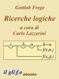 Title: Ricerche Logiche. A cura di Carlo Lazzerini., Author: Gottlob Frege
