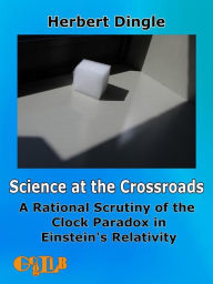 Title: Science at the Crossroads: A Rational Scrutiny of the Clock Paradox in Einstein's Relativity, Author: Herbert Dingle