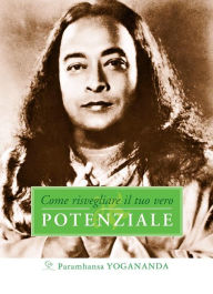 Title: Come risvegliare il tuo vero Potenziale: Manifesta il tuo vero potenziale, Author: Paramhansa Yogananda