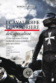 Title: I cavalieri e le vaporiere dell'apocalisse: Guida ragionata ai revival medievali e ai tecnomedioevi post-apocalittici. Narrativa, cinema, fumetto, culture giovanili, moda, arte, Author: Roberto Roda