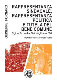 Title: Rappresentanza sindacale, rappresentanza politica e tutela del bene comune: Cgil e Pci nella Fiat degli anni '80, Author: Giuseppe Fornaro