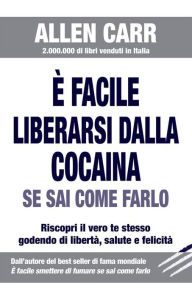 Title: È facile liberarsi dalla cocaina se sai come farlo: Riscopri il vero te stesso godendo di libertà, salute e felicità., Author: Carr Allen