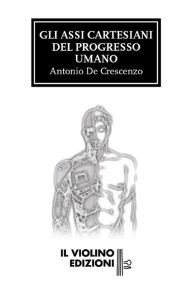 Title: Gli assi cartesiani del progresso umano, Author: Antonio De Crescenzo