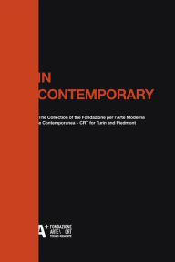 Title: In Contemporary: The Collection of the Fondazione per l'Arte Moderna e Contemporanea - CRT for Turin and Piedmont, Author: Marcella Beccaria