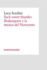 Title: Such sweet thunder. Shakespeare e la musica del Novecento, Author: Luca Scarlini