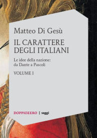 Title: Il carattere degli italiani. Volume I - Le idee della nazione: da Dante a Pascoli, Author: Matteo Di Gesù