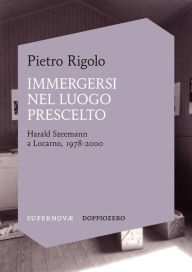 Title: Immergersi nel luogo prescelto: Harald Szeemann a Locarno, 1978-2000, Author: Pietro Rigolo