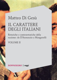 Title: Il carattere degli Italiani vol. 2: Retoriche e controretoriche della nazione: da D'Annunzio a Manganelli, Author: Matteo Di Gesù