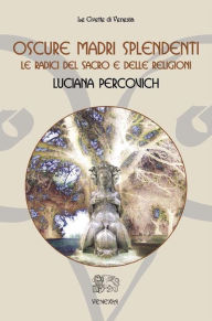 Title: Oscure Madri Splendenti: Le radici del sacro e delle religioni, Author: Luciana Percovich