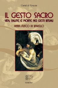 Title: Il gesto sacro: Vita, salute e morte nei gesti rituali, Author: Anna Fusco di Ravello