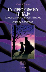 Title: La Stregoneria in Italia: scongiuri, amuleti e riti della tradizione, Author: Andrea Romanazzi